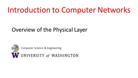 Computer Science & Engineering Introduction to Computer Networks Overview of the Physical Layer.