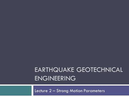 EARTHQUAKE GEOTECHNICAL ENGINEERING Lecture 2 – Strong Motion Parameters.