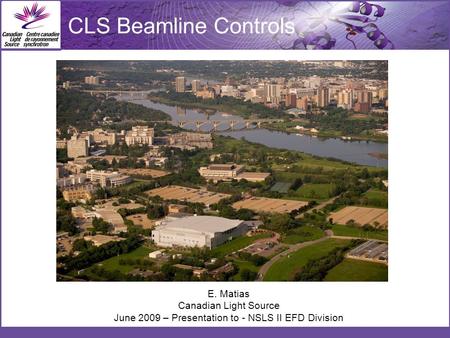 E. Matias Canadian Light Source June 2009 – Presentation to - NSLS II EFD Division CLS Beamline Controls.