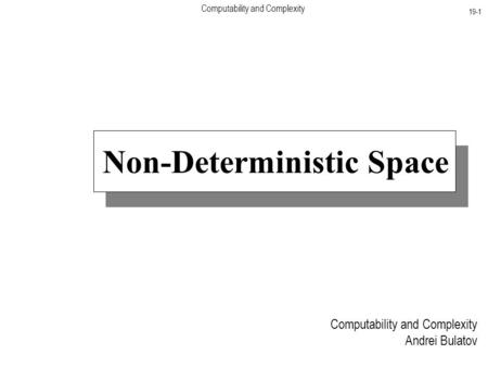 Computability and Complexity 19-1 Computability and Complexity Andrei Bulatov Non-Deterministic Space.