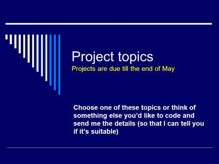 Project topics Projects are due till the end of May Choose one of these topics or think of something else you’d like to code and send me the details (so.