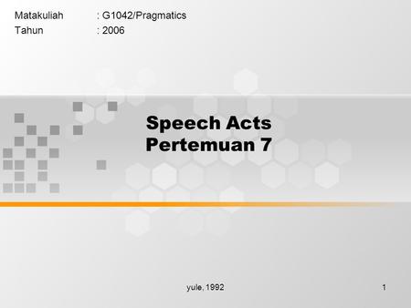 Yule, 19921 Speech Acts Pertemuan 7 Matakuliah: G1042/Pragmatics Tahun: 2006.