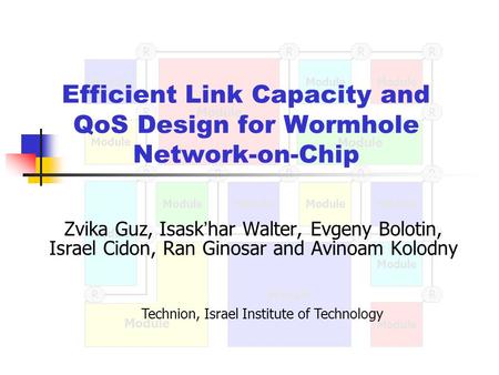Module R R RRR R RRRRR RR R R R R Efficient Link Capacity and QoS Design for Wormhole Network-on-Chip Zvika Guz, Isask ’ har Walter, Evgeny Bolotin, Israel.