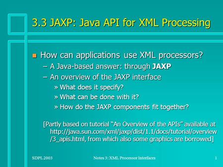 SDPL 2003Notes 3: XML Processor Interfaces1 3.3 JAXP: Java API for XML Processing n How can applications use XML processors? –A Java-based answer: through.