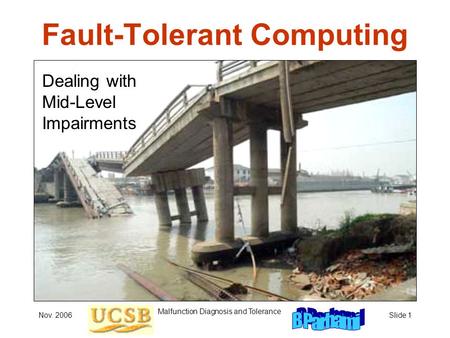 Nov. 2006 Malfunction Diagnosis and Tolerance Slide 1 Fault-Tolerant Computing Dealing with Mid-Level Impairments.