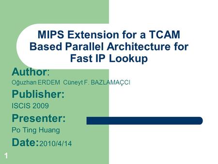 1 MIPS Extension for a TCAM Based Parallel Architecture for Fast IP Lookup Author: Oğuzhan ERDEM Cüneyt F. BAZLAMAÇCI Publisher: ISCIS 2009 Presenter: