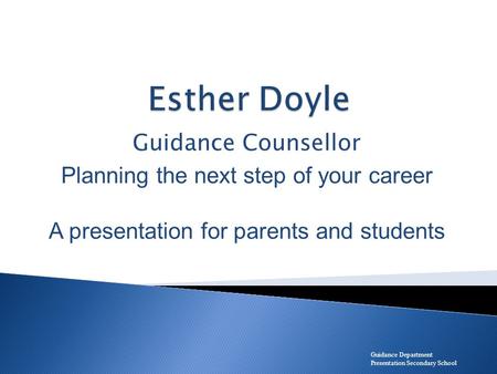 Guidance Counsellor Planning the next step of your career A presentation for parents and students Guidance Department Presentation Secondary School.
