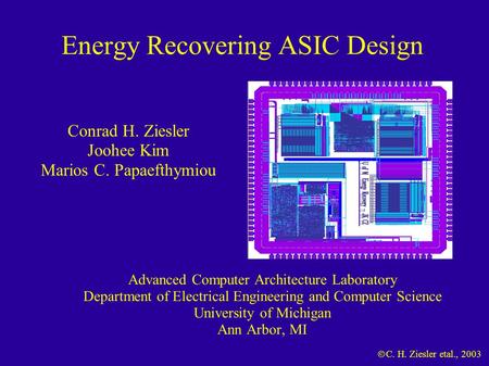  C. H. Ziesler etal., 2003 Energy Recovering ASIC Design Advanced Computer Architecture Laboratory Department of Electrical Engineering and Computer Science.