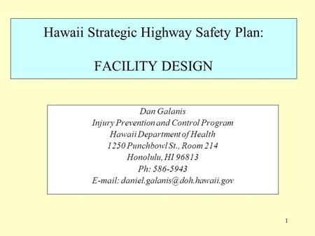 1 Hawaii Strategic Highway Safety Plan: FACILITY DESIGN Dan Galanis Injury Prevention and Control Program Hawaii Department of Health 1250 Punchbowl St.,