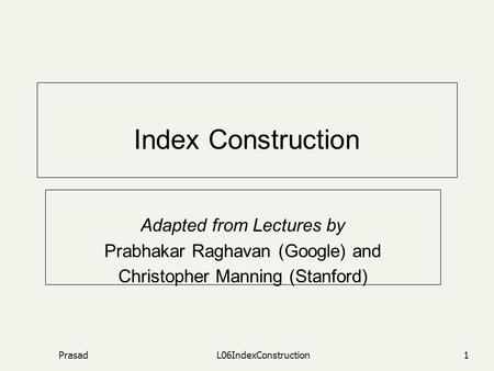 PrasadL06IndexConstruction1 Index Construction Adapted from Lectures by Prabhakar Raghavan (Google) and Christopher Manning (Stanford)