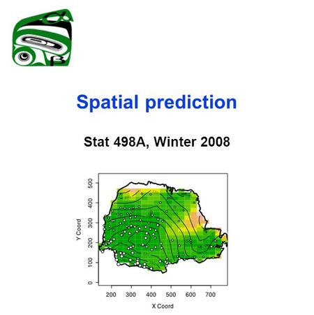 Spatial prediction Stat 498A, Winter 2008. The geostatistical model Gaussian process  (s)=EZ(s) Var Z(s) < ∞ Z is strictly stationary if Z is weakly.