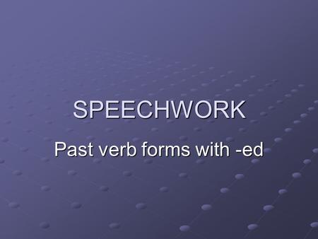 SPEECHWORK Past verb forms with -ed. There are three different pronuntiations of -ed in regular past tense verbs /d/ /d/ /t/ /t/ /id/ /id/ discovered.