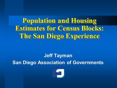 Population and Housing Estimates for Census Blocks: The San Diego Experience Jeff Tayman San Diego Association of Governments.