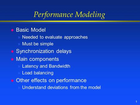 1 Performance Modeling l Basic Model »Needed to evaluate approaches »Must be simple l Synchronization delays l Main components »Latency and Bandwidth »Load.