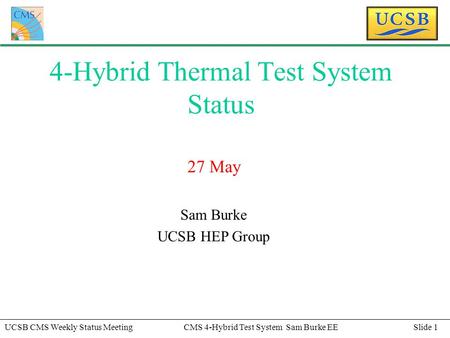 Slide 1UCSB CMS Weekly Status MeetingCMS 4-Hybrid Test System Sam Burke EE 4-Hybrid Thermal Test System Status 27 May Sam Burke UCSB HEP Group.