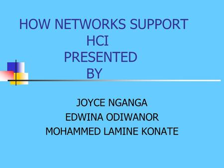 HOW NETWORKS SUPPORT HCI PRESENTED BY JOYCE NGANGA EDWINA ODIWANOR MOHAMMED LAMINE KONATE.