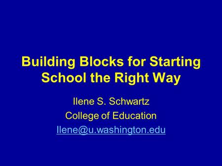 Building Blocks for Starting School the Right Way Ilene S. Schwartz College of Education