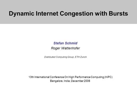 Dynamic Internet Congestion with Bursts Stefan Schmid Roger Wattenhofer Distributed Computing Group, ETH Zurich 13th International Conference On High Performance.