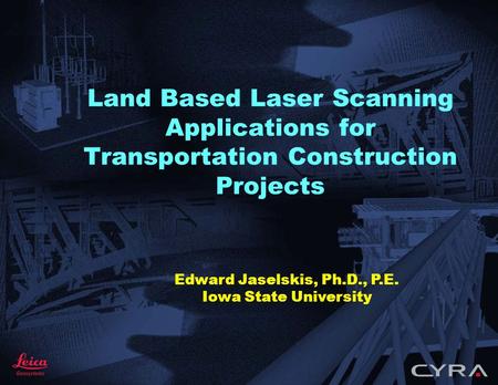 Land Based Laser Scanning Applications for Transportation Construction Projects Edward Jaselskis, Ph.D., P.E. Iowa State University.