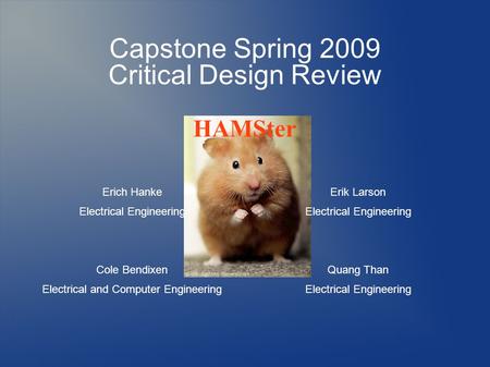 Capstone Spring 2009 Critical Design Review Erich Hanke Electrical Engineering Cole Bendixen Electrical and Computer Engineering Erik Larson Electrical.