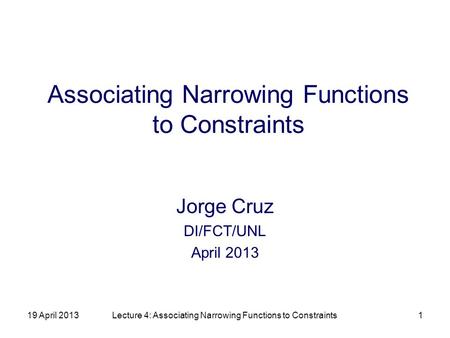 19 April 2013Lecture 4: Associating Narrowing Functions to Constraints1 Associating Narrowing Functions to Constraints Jorge Cruz DI/FCT/UNL April 2013.