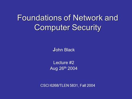 Foundations of Network and Computer Security J J ohn Black Lecture #2 Aug 26 th 2004 CSCI 6268/TLEN 5831, Fall 2004.