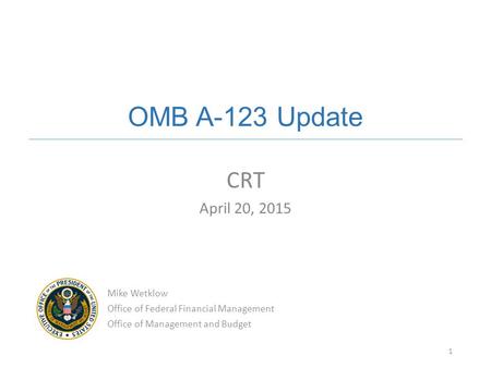OMB A-123 Update CRT April 20, 2015 Mike Wetklow