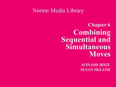 Chapter 6 Combining Sequential and Simultaneous Moves Norton Media Library AVINASH DIXIT SUSAN SKEATH.