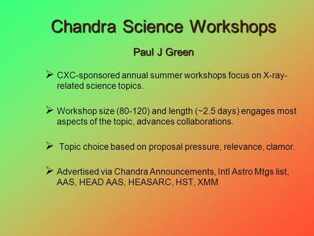 Chandra Science Workshops Paul J Green  CXC-sponsored annual summer workshops focus on X-ray- related science topics.  Workshop size (80-120) and length.