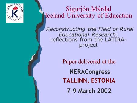 Sigurjón Mýrdal Iceland University of Education Reconstructing the Field of Rural Educational Research; reflections from the LATIRA- project Paper delivered.