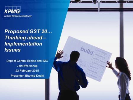 Proposed GST 20… Thinking ahead – Implementation Issues Dept of Central Excise and IMC Joint Workshop 23 February 2015 Presenter: Bhavna Doshi.