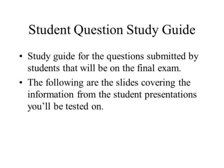 Student Question Study Guide Study guide for the questions submitted by students that will be on the final exam. The following are the slides covering.