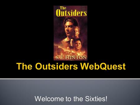 Welcome to the Sixties!.  Choose a partner and get a laptop.  Login, open Google Chrome, and navigate to my webpage.  Open the Tab for “Outsiders WebQuest”