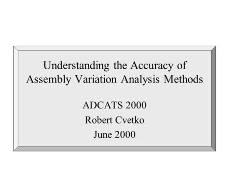 Understanding the Accuracy of Assembly Variation Analysis Methods ADCATS 2000 Robert Cvetko June 2000.
