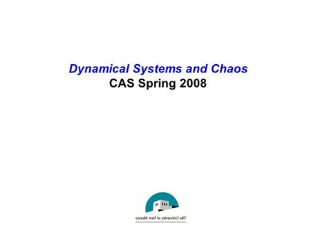 Dynamical Systems and Chaos CAS Spring 2008. Introduction to Dynamical Systems Basic Concepts of Dynamics A dynamical system: –Has a notion of state,