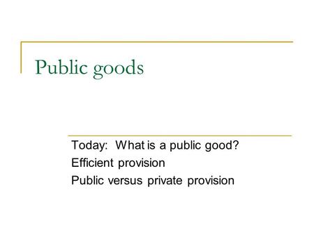 Public goods Today: What is a public good? Efficient provision