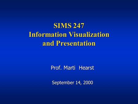 SIMS 247 Information Visualization and Presentation Prof. Marti Hearst September 14, 2000.