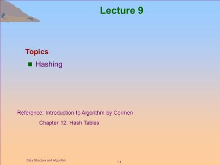 1.1 Data Structure and Algorithm Lecture 9 Hashing Topics Reference: Introduction to Algorithm by Cormen Chapter 12: Hash Tables.