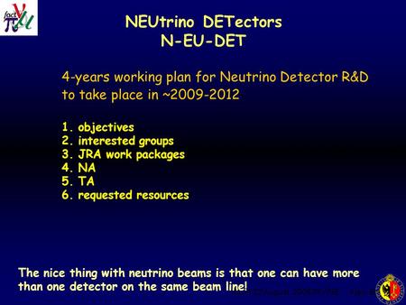 ISS-4 22 August. 2006 IRVINE Alain Blondel NEUtrino DETectors N-EU-DET 4-years working plan for Neutrino Detector R&D to take place in ~2009-2012 1. objectives.