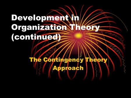 Development in Organization Theory (continued) The Contingency Theory Approach.