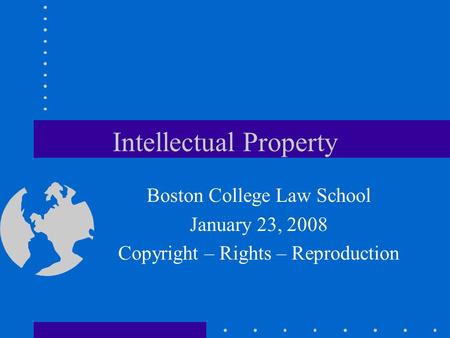 Intellectual Property Boston College Law School January 23, 2008 Copyright – Rights – Reproduction.