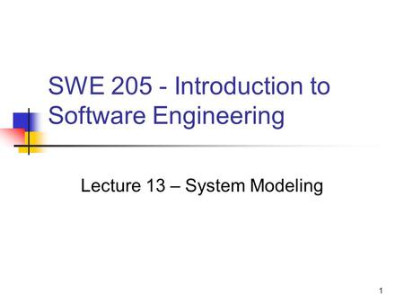 1 SWE 205 - Introduction to Software Engineering Lecture 13 – System Modeling.