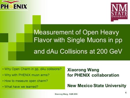 Xiaorong Wang, SQM 2006 1 Measurement of Open Heavy Flavor with Single Muons in pp and dAu Collisions at 200 GeV Xiaorong Wang for PHENIX collaboration.