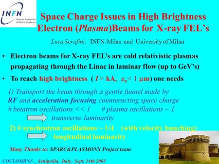 COULOMB’05, Senigallia, Italy, Sept. 14th 2005 Space Charge Issues in High Brightness Electron (Plasma)Beams for X-ray FEL’s Luca Serafini, INFN-Milan.