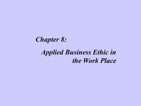 Chapter 8: Applied Business Ethic in the Work Place.