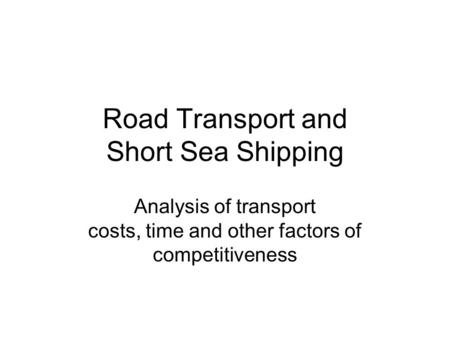 Road Transport and Short Sea Shipping Analysis of transport costs, time and other factors of competitiveness.