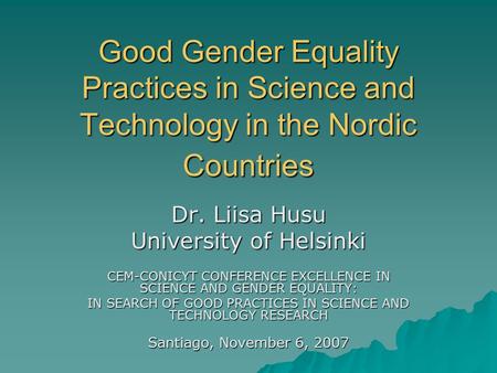 Good Gender Equality Practices in Science and Technology in the Nordic Countries Dr. Liisa Husu University of Helsinki CEM-CONICYT CONFERENCE EXCELLENCE.