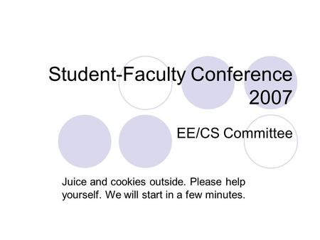 Student-Faculty Conference 2007 EE/CS Committee Juice and cookies outside. Please help yourself. We will start in a few minutes.