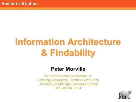 1 Information Architecture & Findability Peter Morville The Yaffe Center Conference on Creating Persuasive, Credible Web Sites.