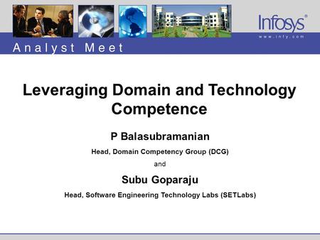 P Balasubramanian Head, Domain Competency Group (DCG) and Subu Goparaju Head, Software Engineering Technology Labs (SETLabs) Leveraging Domain and Technology.